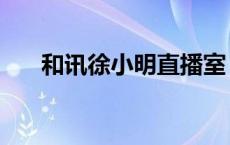 和讯徐小明直播室（徐小明和讯课堂）