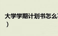 大学学期计划书怎么写（大学学期计划怎么写）