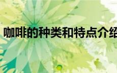 咖啡的种类和特点介绍（咖啡的种类和特点）