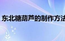 东北糖葫芦的制作方法（糖葫芦的制作方法）