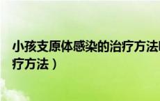 小孩支原体感染的治疗方法吃什么药（小孩支原体感染的治疗方法）