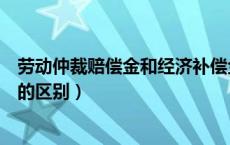 劳动仲裁赔偿金和经济补偿金的区别（赔偿金和经济补偿金的区别）