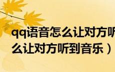qq语音怎么让对方听到音乐手机（qq语音怎么让对方听到音乐）