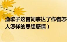 渔歌子这首词表达了作者怎样的思想感情（渔歌子表达了诗人怎样的思想感情）