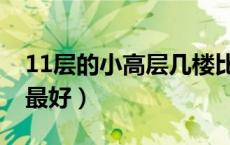 11层的小高层几楼比较好（11层小高层几楼最好）