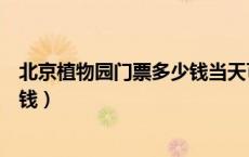 北京植物园门票多少钱当天可进入吗（北京植物园门票多少钱）