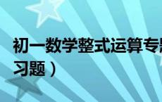 初一数学整式运算专题训练（初一数学整式练习题）