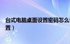 台式电脑桌面设置密码怎么设置（电脑桌面设置密码怎么设置）