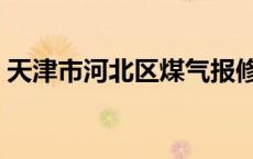 天津市河北区煤气报修电话（天津市河北区）