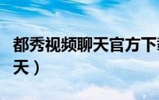 都秀视频聊天官方下载（doshow都秀视频聊天）