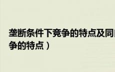 垄断条件下竞争的特点及同自由竞争的差异（垄断条件下竞争的特点）