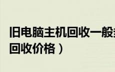 旧电脑主机回收一般多少钱一台（旧电脑主机回收价格）