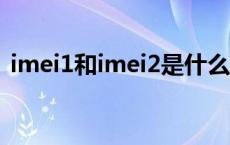 imei1和imei2是什么意思（imei码是什么）