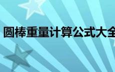 圆棒重量计算公式大全（圆棒重量计算公式）