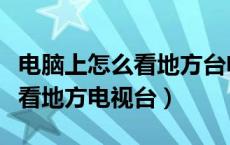 电脑上怎么看地方台电视直播节目（电脑怎么看地方电视台）