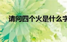 请问四个火是什么字（四个火是什么字）