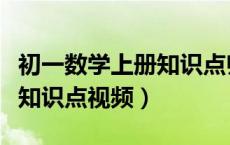 初一数学上册知识点归纳视频（初一数学上册知识点视频）