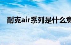 耐克air系列是什么意思啊（耐克air系列）