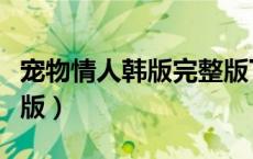 宠物情人韩版完整版下载（宠物情人韩版完整版）