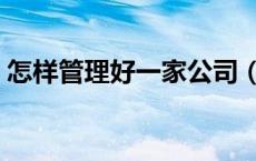 怎样管理好一家公司（怎样管理好一个公司）