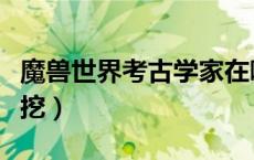 魔兽世界考古学家在哪（魔兽世界考古学怎么挖）