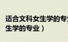 适合文科女生学的专业而且挣钱（适合文科女生学的专业）
