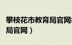 攀枝花市教育局官网举报平台（攀枝花市教育局官网）