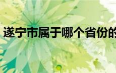 遂宁市属于哪个省份的（遂宁市属于哪个市）
