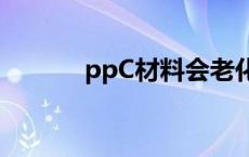 ppC材料会老化吗（ppc材料）