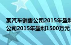 某汽车销售公司2015年盈利1500万元是多少（某汽车销售公司2015年盈利1500万元）