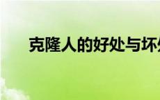 克隆人的好处与坏处（克隆人的好处）