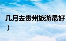 几月去贵州旅游最好（去贵州旅游几月份最佳）