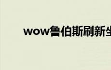wow鲁伯斯刷新坐标（鲁伯斯坐标）
