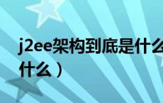 j2ee架构到底是什么东西（J2EE架构到底是什么）