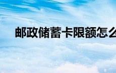 邮政储蓄卡限额怎么解除（邮政储蓄卡）
