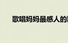 歌唱妈妈最感人的歌曲（感人的歌曲）