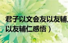 君子以文会友以友辅人的意思（君子以文会友以友辅仁感悟）