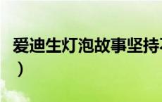 爱迪生灯泡故事坚持不懈（爱迪生灯泡的故事）