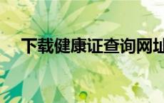 下载健康证查询网址（健康证查询下载）