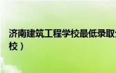 济南建筑工程学校最低录取分数线是多少（济南建筑工程学校）
