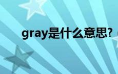 gray是什么意思?（gray是什么意思）