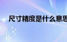 尺寸精度是什么意思（精度是什么意思）