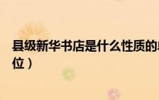 县级新华书店是什么性质的单位（新华书店是什么性质的单位）