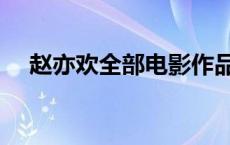 赵亦欢全部电影作品（赵亦欢全部电影）