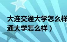 大连交通大学怎么样?就业前景如何（大连交通大学怎么样）