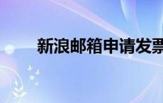 新浪邮箱申请发票（新浪邮箱申请）