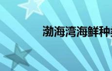渤海湾海鲜种类（海鲜种类）
