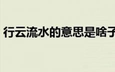 行云流水的意思是啥子（行云流水的意思是）