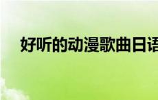 好听的动漫歌曲日语（好听的动漫歌曲）