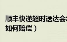 顺丰快递超时送达会怎么处理（顺丰快递超时如何赔偿）